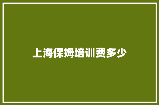 上海保姆培训费多少