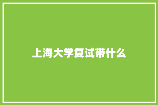 上海大学复试带什么