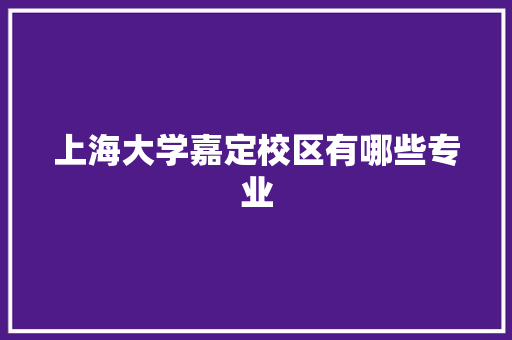 上海大学嘉定校区有哪些专业