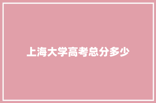 上海大学高考总分多少
