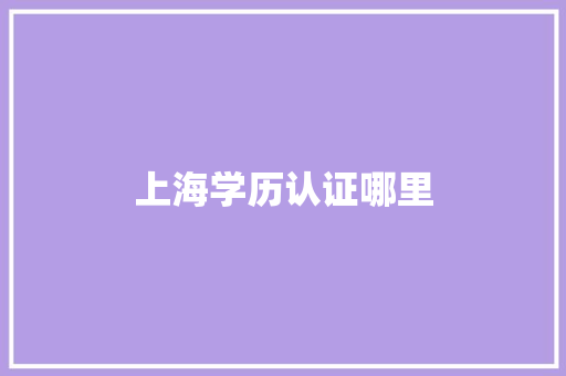上海学历认证哪里