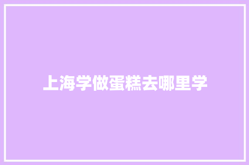 上海学做蛋糕去哪里学