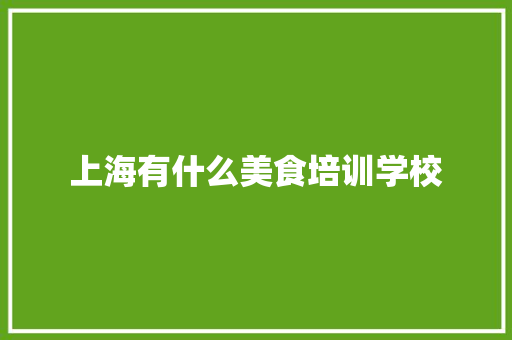 上海有什么美食培训学校 应用文范文