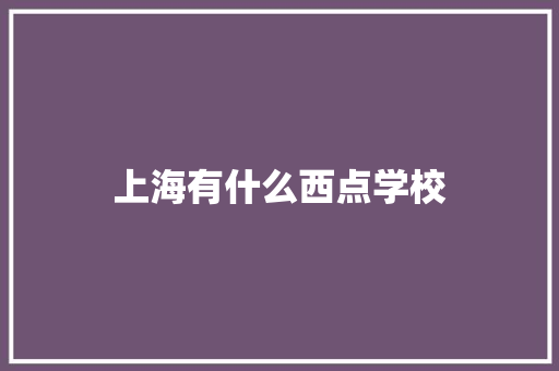 上海有什么西点学校 应用文范文