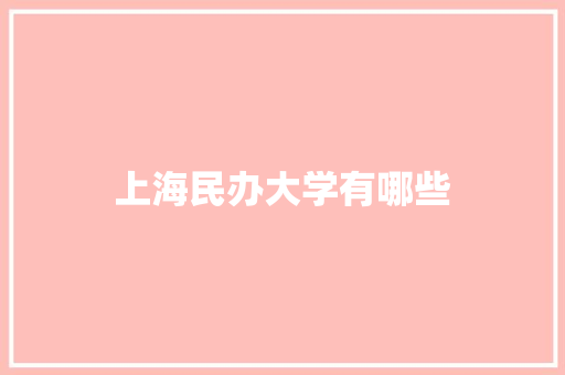 上海民办大学有哪些 应用文范文