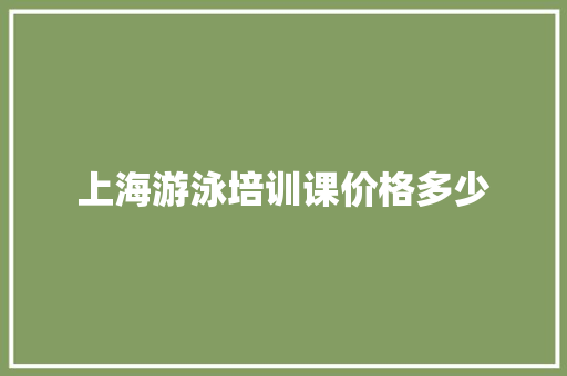 上海游泳培训课价格多少 散文范文