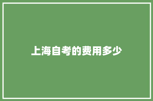 上海自考的费用多少 应用文范文