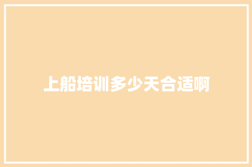 上船培训多少天合适啊