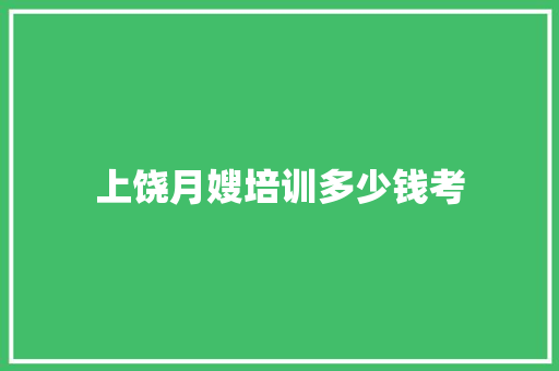 上饶月嫂培训多少钱考