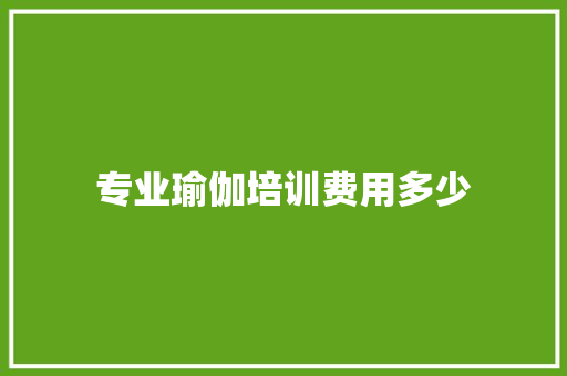专业瑜伽培训费用多少