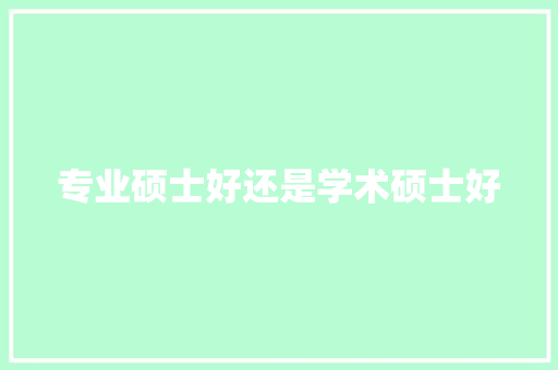 专业硕士好还是学术硕士好