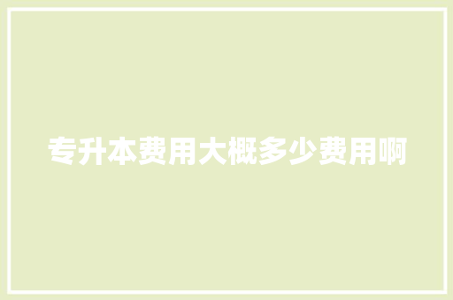 专升本费用大概多少费用啊