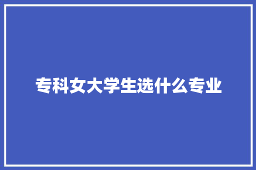 专科女大学生选什么专业