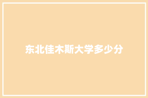 东北佳木斯大学多少分