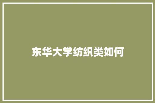 东华大学纺织类如何