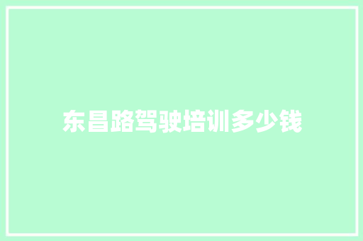 东昌路驾驶培训多少钱