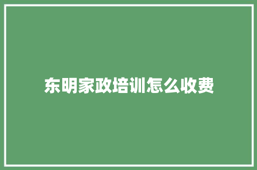 东明家政培训怎么收费