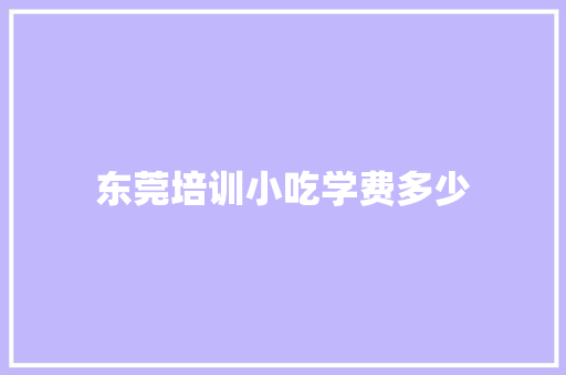 东莞培训小吃学费多少