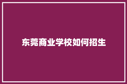 东莞商业学校如何招生