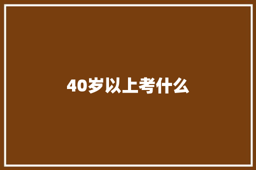 40岁以上考什么