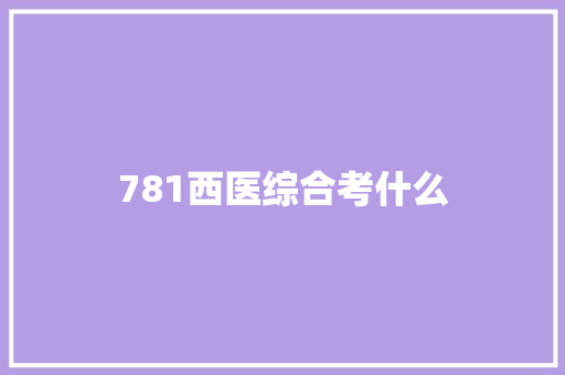 781西医综合考什么