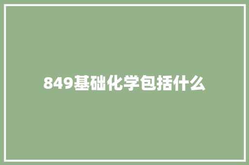849基础化学包括什么 散文范文