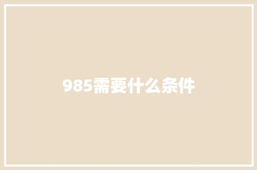 985需要什么条件