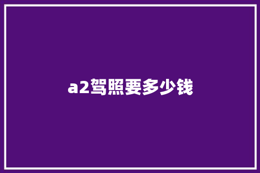 a2驾照要多少钱 散文范文