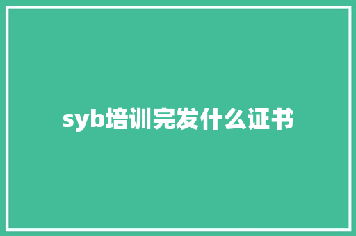 syb培训完发什么证书 说明文范文