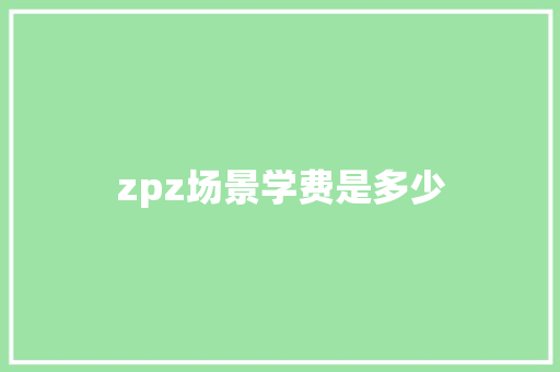 zpz场景学费是多少