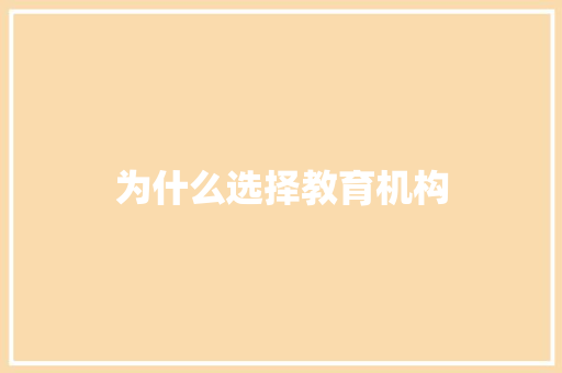 为什么选择教育机构 应用文范文