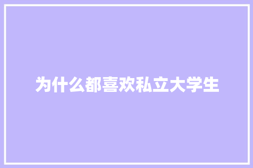 为什么都喜欢私立大学生
