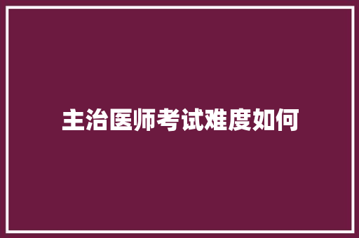 主治医师考试难度如何