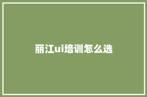丽江ui培训怎么选