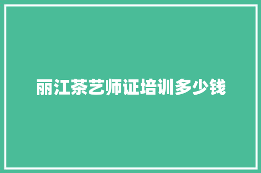 丽江茶艺师证培训多少钱