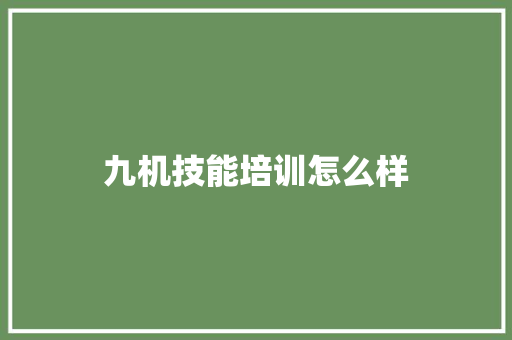 九机技能培训怎么样