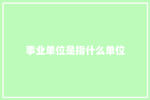 事业单位是指什么单位 求职信范文
