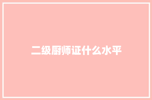 二级厨师证什么水平 简历范文