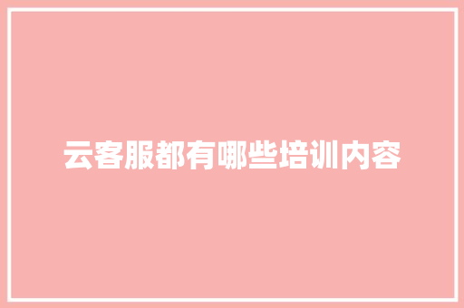 云客服都有哪些培训内容