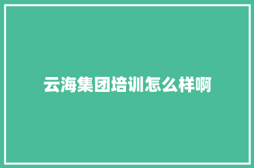 云海集团培训怎么样啊