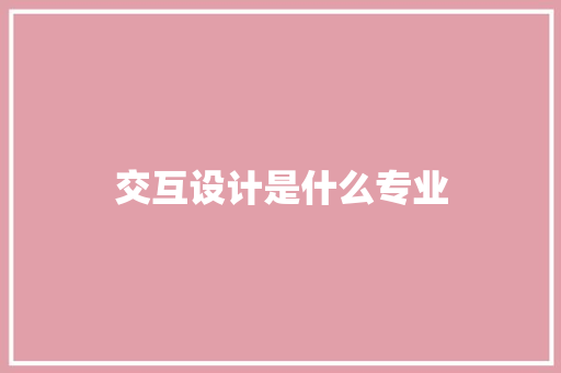 交互设计是什么专业 记叙文范文