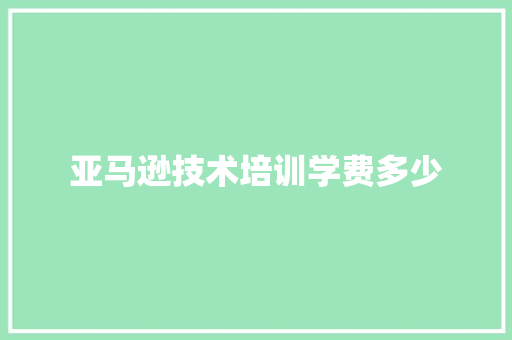 亚马逊技术培训学费多少