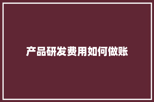 产品研发费用如何做账