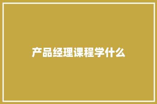 产品经理课程学什么