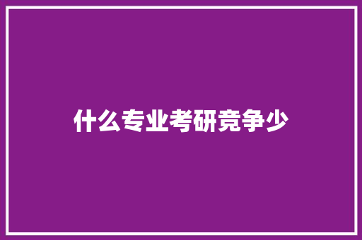 什么专业考研竞争少