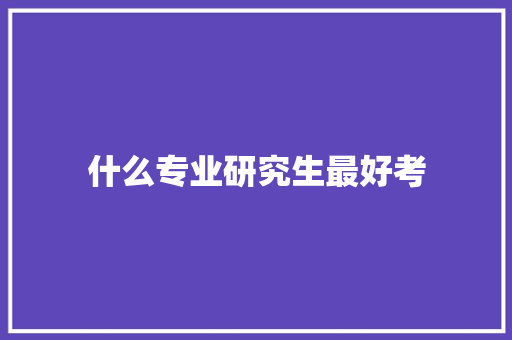 什么专业研究生最好考