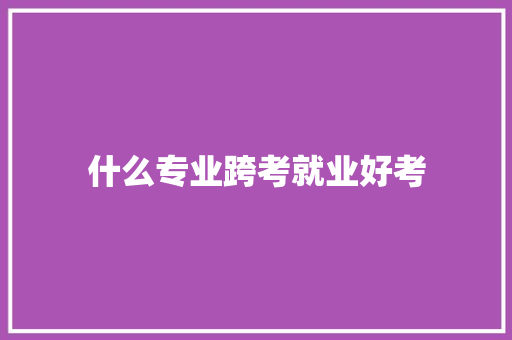 什么专业跨考就业好考