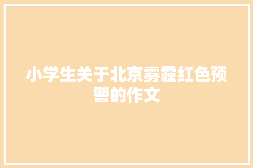 小学生关于北京雾霾红色预警的作文 商业计划书范文