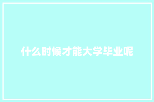 什么时候才能大学毕业呢