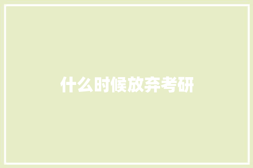 什么时候放弃考研